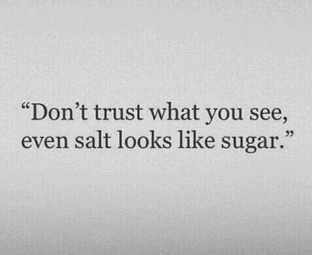 Don't trust everything you see even salt looks like sugar 